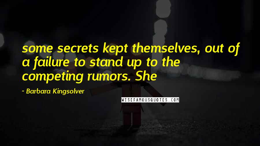 Barbara Kingsolver Quotes: some secrets kept themselves, out of a failure to stand up to the competing rumors. She