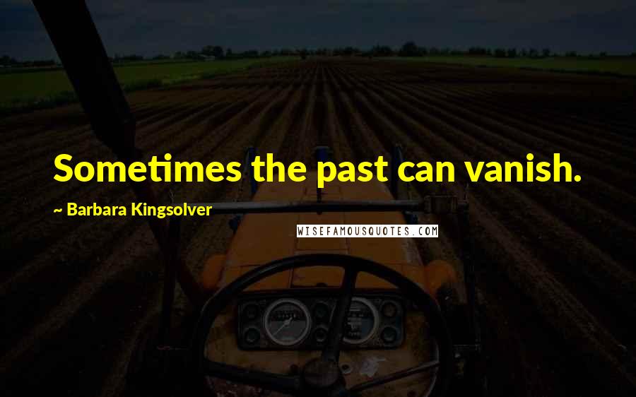 Barbara Kingsolver Quotes: Sometimes the past can vanish.