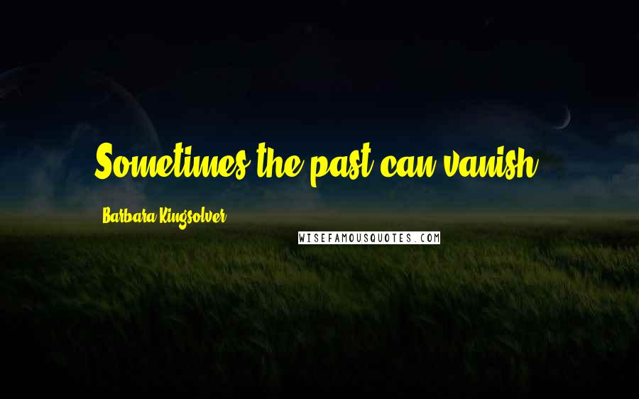 Barbara Kingsolver Quotes: Sometimes the past can vanish.