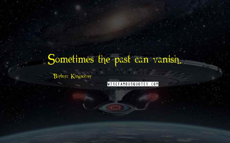 Barbara Kingsolver Quotes: Sometimes the past can vanish.