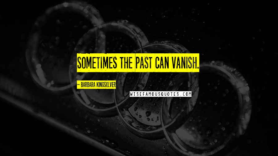 Barbara Kingsolver Quotes: Sometimes the past can vanish.
