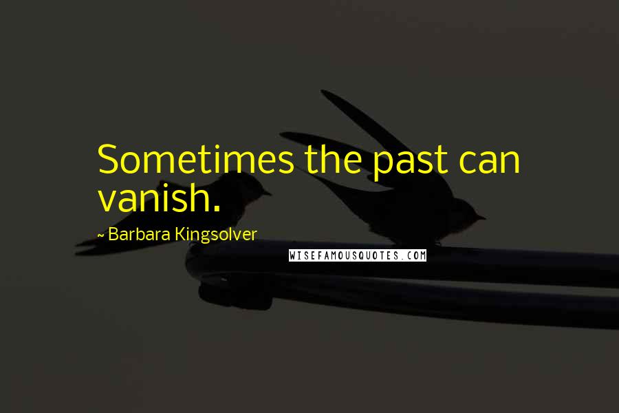 Barbara Kingsolver Quotes: Sometimes the past can vanish.