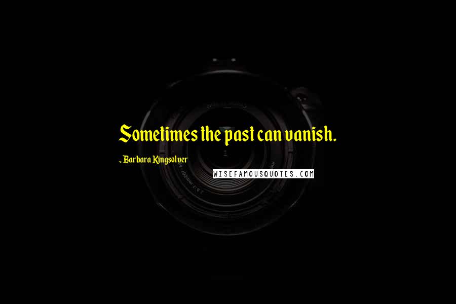 Barbara Kingsolver Quotes: Sometimes the past can vanish.