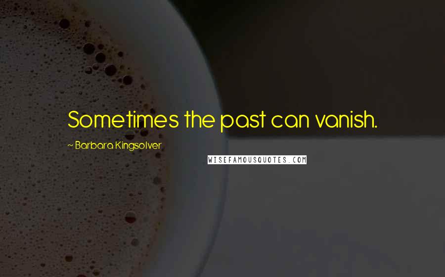 Barbara Kingsolver Quotes: Sometimes the past can vanish.