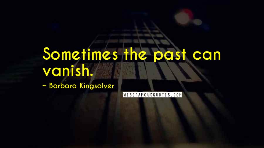 Barbara Kingsolver Quotes: Sometimes the past can vanish.