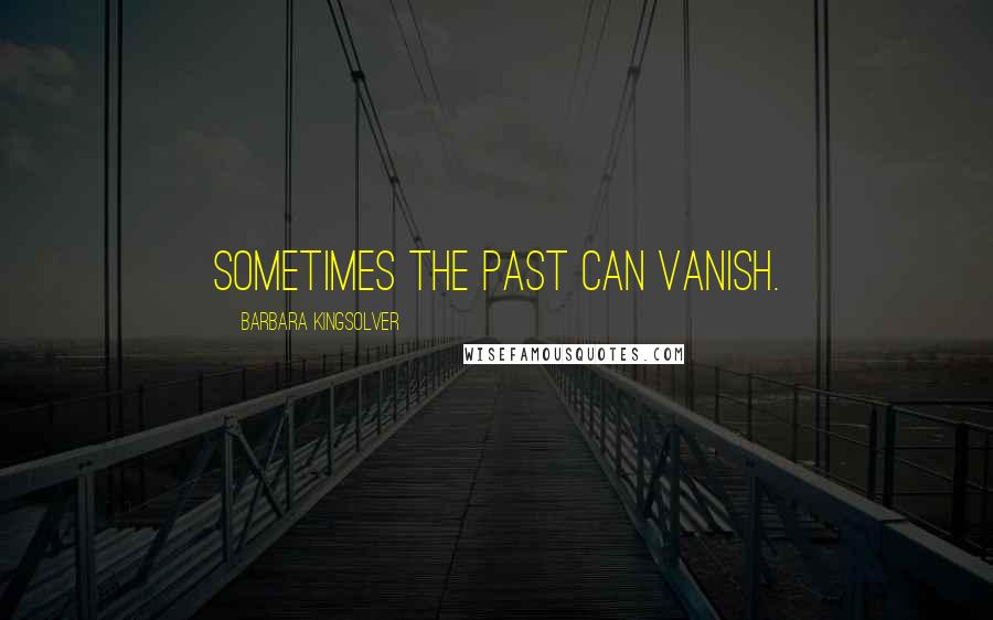 Barbara Kingsolver Quotes: Sometimes the past can vanish.