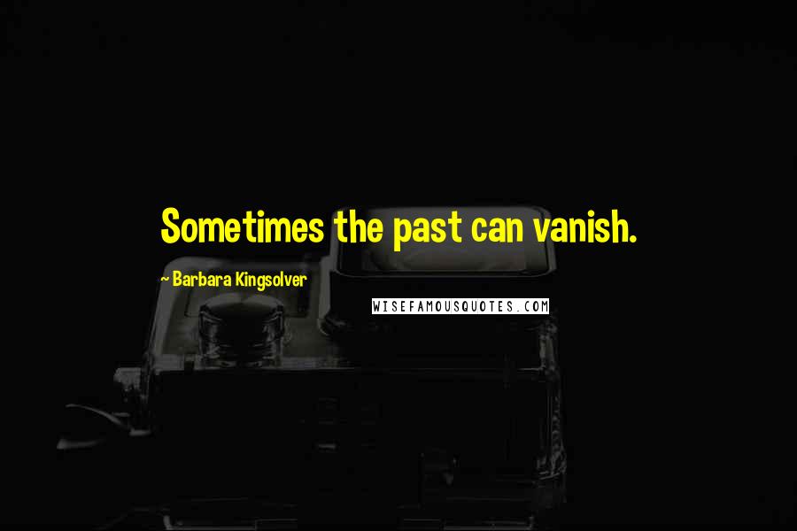 Barbara Kingsolver Quotes: Sometimes the past can vanish.