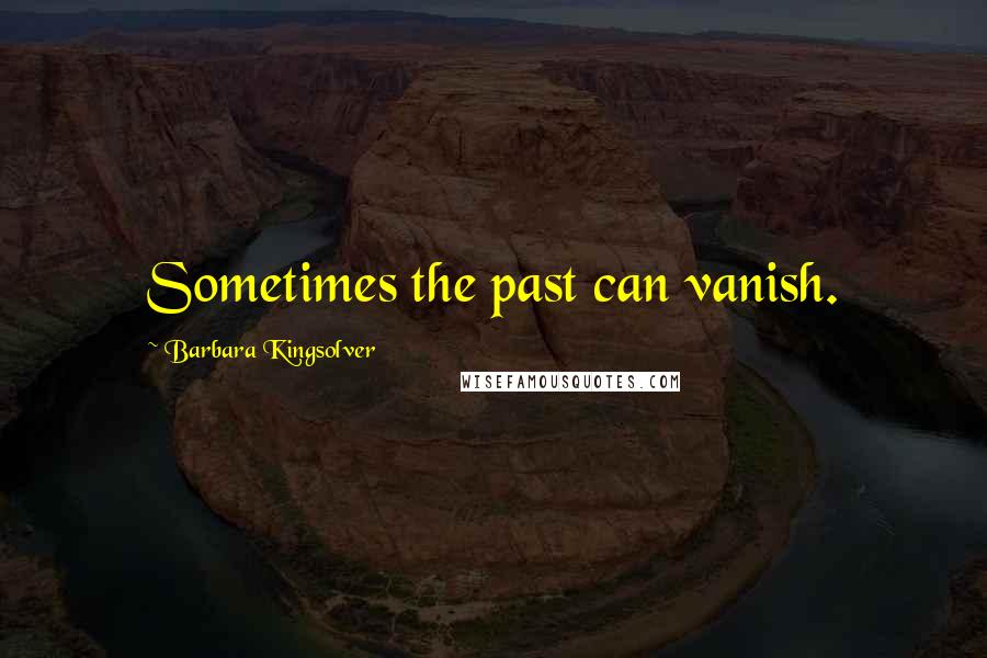 Barbara Kingsolver Quotes: Sometimes the past can vanish.