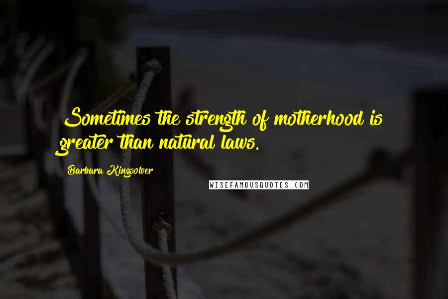 Barbara Kingsolver Quotes: Sometimes the strength of motherhood is greater than natural laws.