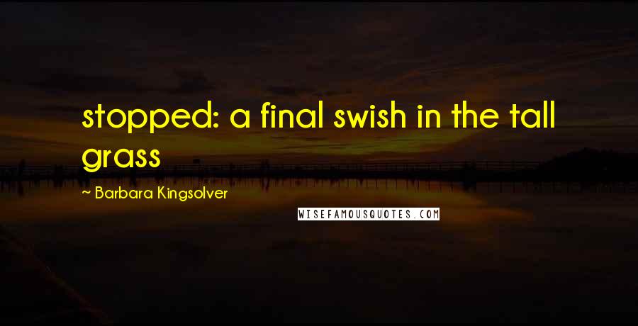 Barbara Kingsolver Quotes: stopped: a final swish in the tall grass