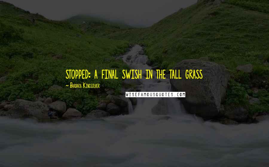 Barbara Kingsolver Quotes: stopped: a final swish in the tall grass