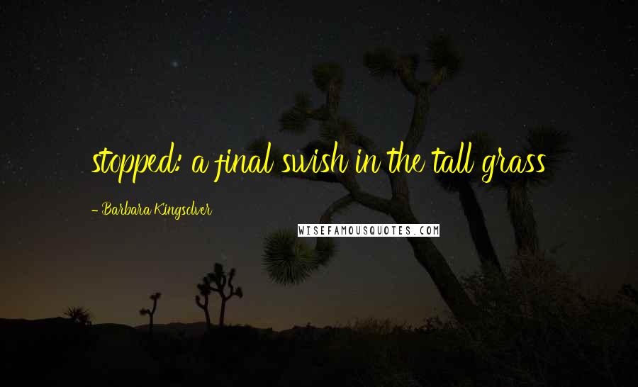 Barbara Kingsolver Quotes: stopped: a final swish in the tall grass