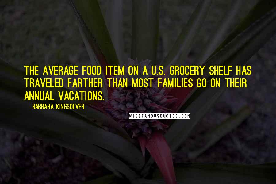 Barbara Kingsolver Quotes: The average food item on a U.S. grocery shelf has traveled farther than most families go on their annual vacations.