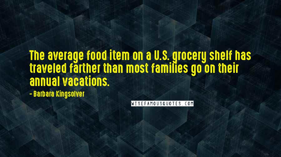 Barbara Kingsolver Quotes: The average food item on a U.S. grocery shelf has traveled farther than most families go on their annual vacations.