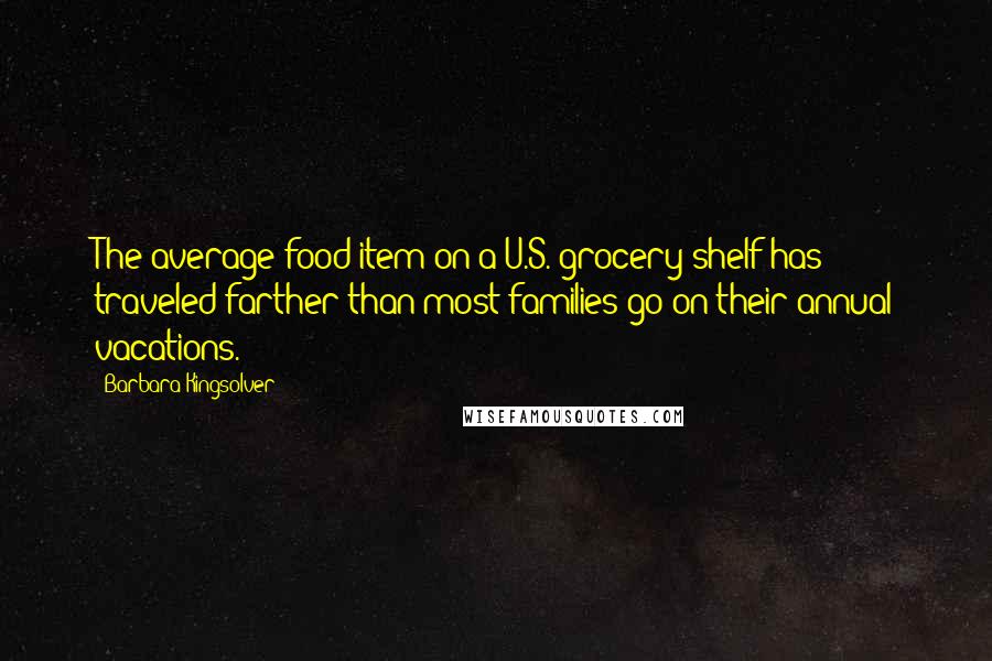 Barbara Kingsolver Quotes: The average food item on a U.S. grocery shelf has traveled farther than most families go on their annual vacations.