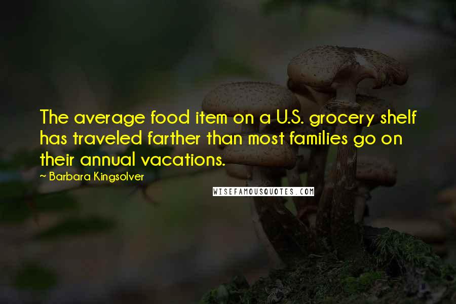 Barbara Kingsolver Quotes: The average food item on a U.S. grocery shelf has traveled farther than most families go on their annual vacations.