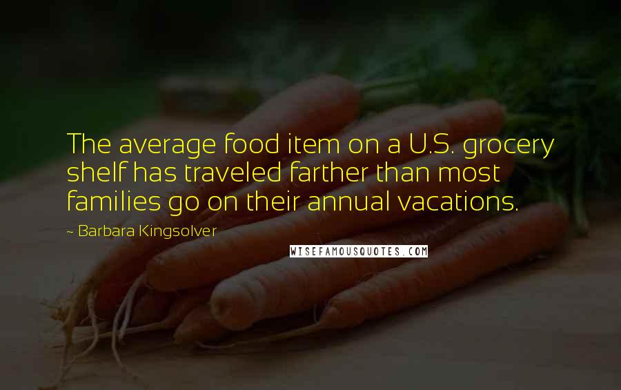 Barbara Kingsolver Quotes: The average food item on a U.S. grocery shelf has traveled farther than most families go on their annual vacations.