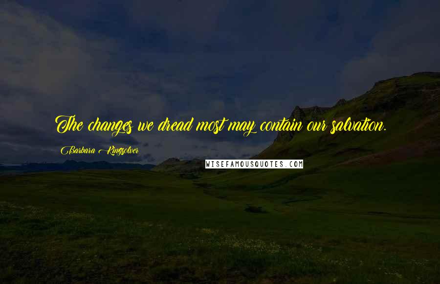 Barbara Kingsolver Quotes: The changes we dread most may contain our salvation.