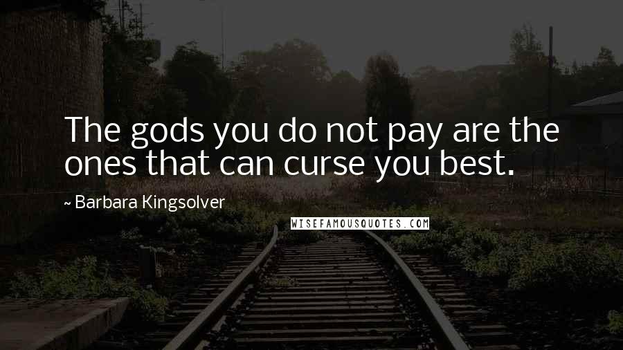 Barbara Kingsolver Quotes: The gods you do not pay are the ones that can curse you best.