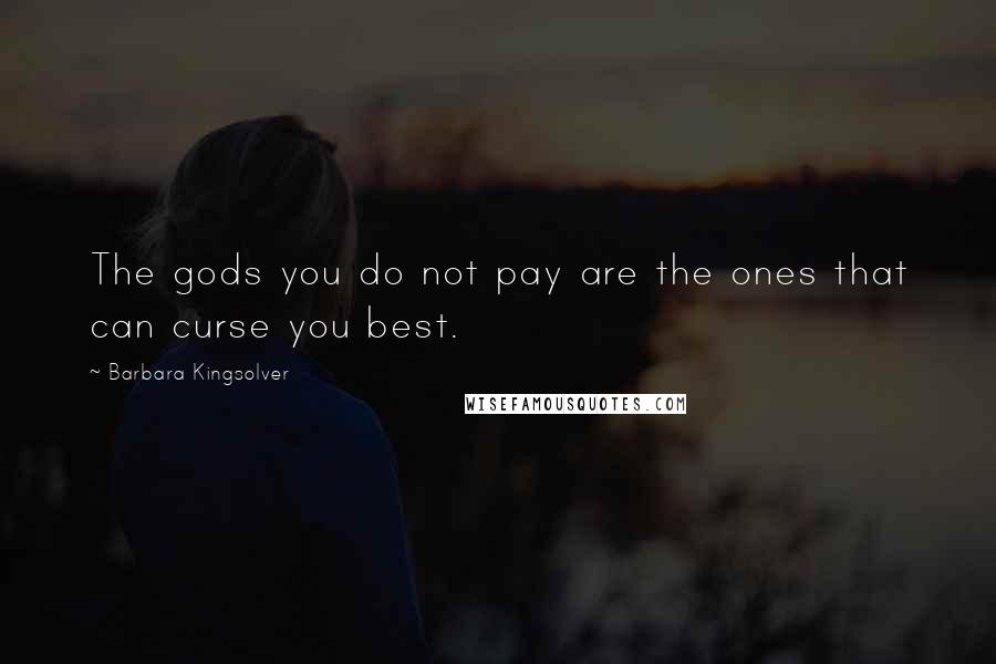 Barbara Kingsolver Quotes: The gods you do not pay are the ones that can curse you best.