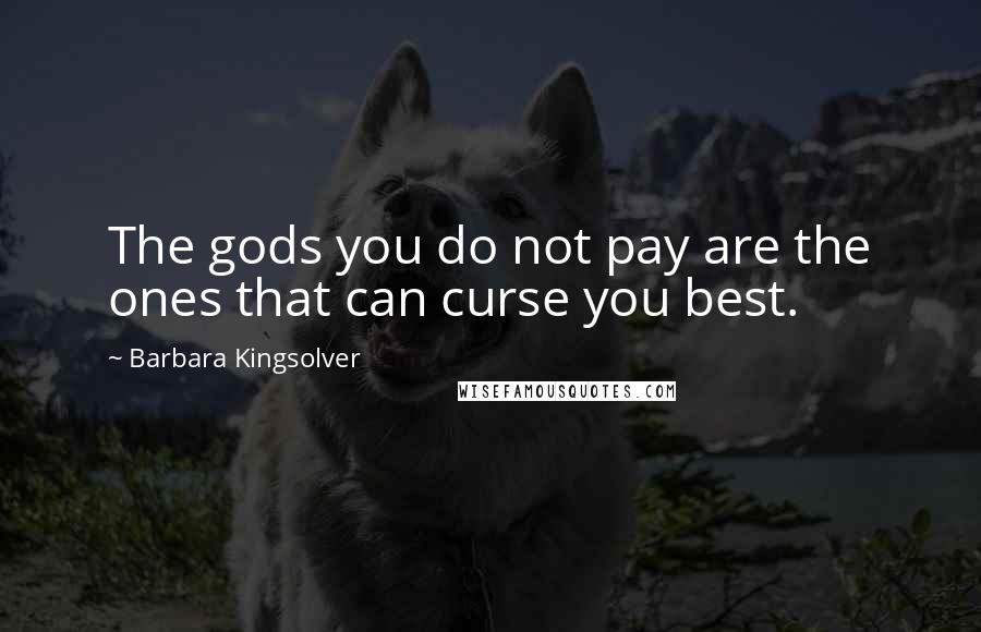 Barbara Kingsolver Quotes: The gods you do not pay are the ones that can curse you best.