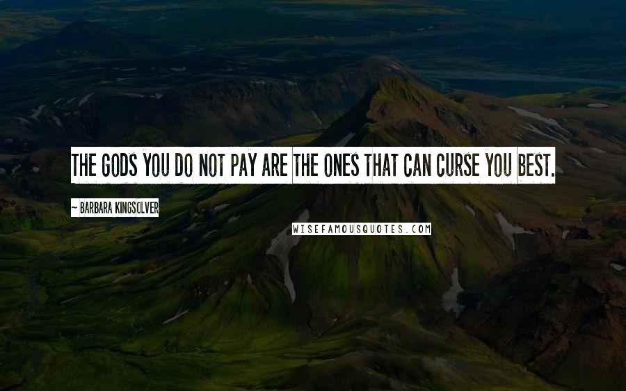 Barbara Kingsolver Quotes: The gods you do not pay are the ones that can curse you best.