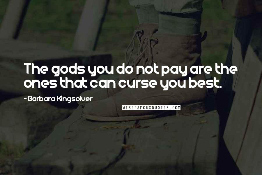 Barbara Kingsolver Quotes: The gods you do not pay are the ones that can curse you best.