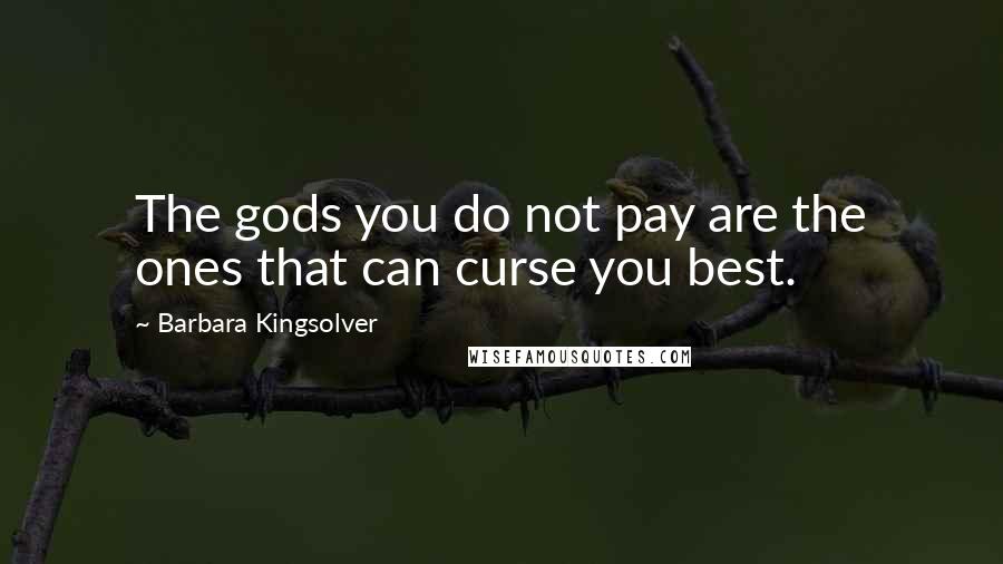Barbara Kingsolver Quotes: The gods you do not pay are the ones that can curse you best.