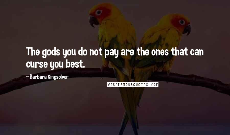 Barbara Kingsolver Quotes: The gods you do not pay are the ones that can curse you best.