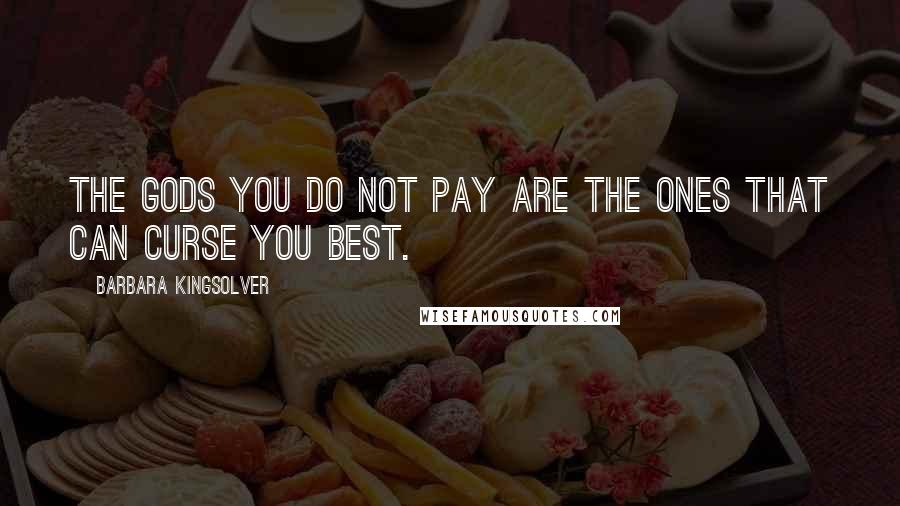 Barbara Kingsolver Quotes: The gods you do not pay are the ones that can curse you best.