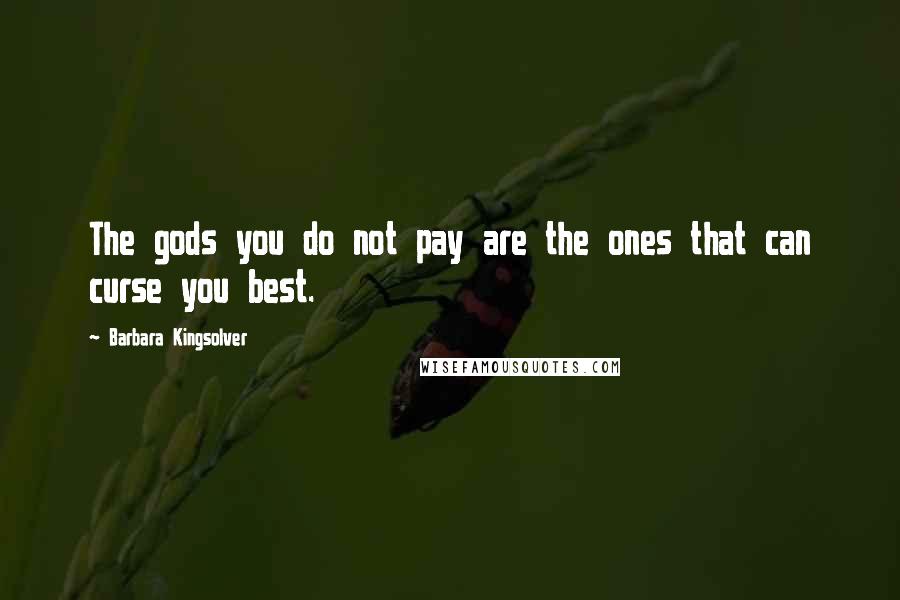 Barbara Kingsolver Quotes: The gods you do not pay are the ones that can curse you best.