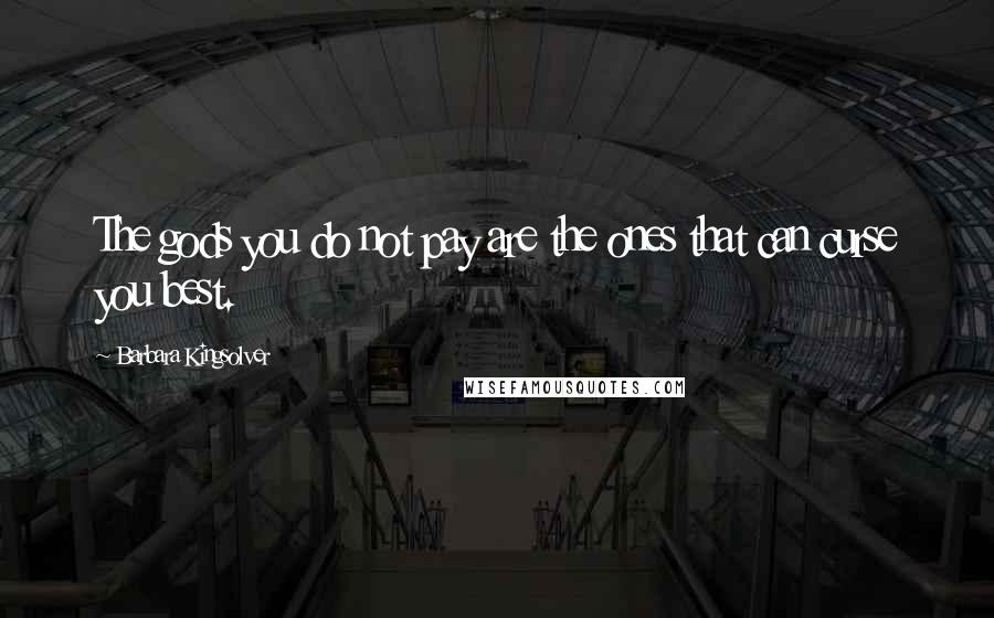 Barbara Kingsolver Quotes: The gods you do not pay are the ones that can curse you best.