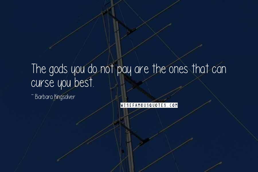 Barbara Kingsolver Quotes: The gods you do not pay are the ones that can curse you best.