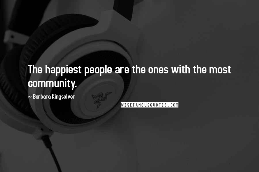 Barbara Kingsolver Quotes: The happiest people are the ones with the most community.