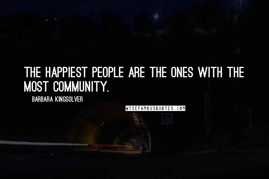 Barbara Kingsolver Quotes: The happiest people are the ones with the most community.
