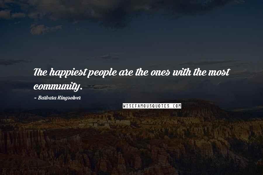 Barbara Kingsolver Quotes: The happiest people are the ones with the most community.