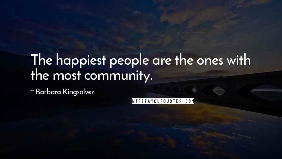Barbara Kingsolver Quotes: The happiest people are the ones with the most community.