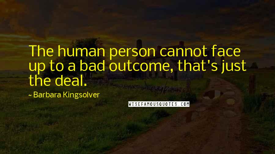 Barbara Kingsolver Quotes: The human person cannot face up to a bad outcome, that's just the deal.