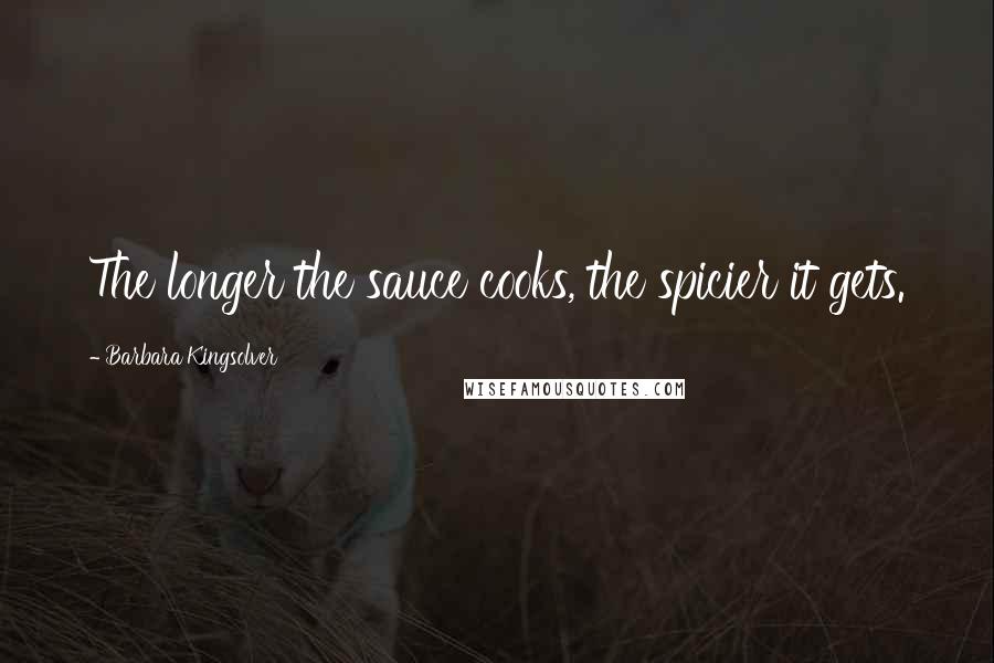 Barbara Kingsolver Quotes: The longer the sauce cooks, the spicier it gets.