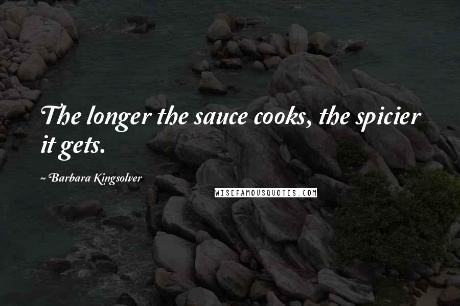 Barbara Kingsolver Quotes: The longer the sauce cooks, the spicier it gets.