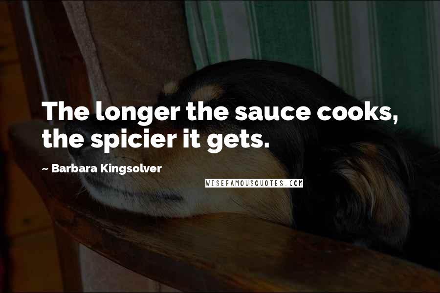 Barbara Kingsolver Quotes: The longer the sauce cooks, the spicier it gets.