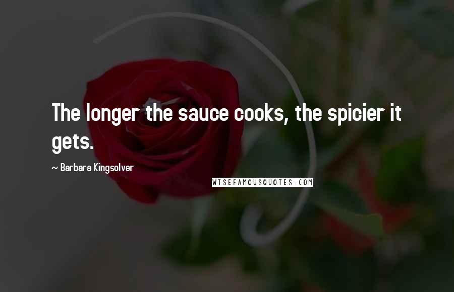 Barbara Kingsolver Quotes: The longer the sauce cooks, the spicier it gets.