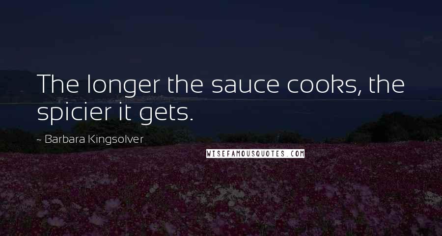 Barbara Kingsolver Quotes: The longer the sauce cooks, the spicier it gets.