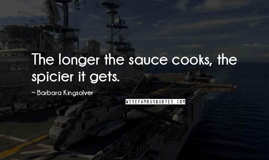 Barbara Kingsolver Quotes: The longer the sauce cooks, the spicier it gets.