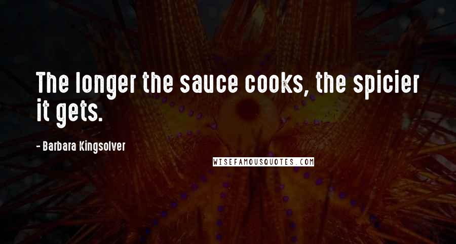 Barbara Kingsolver Quotes: The longer the sauce cooks, the spicier it gets.