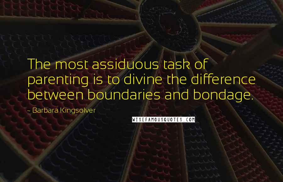 Barbara Kingsolver Quotes: The most assiduous task of parenting is to divine the difference between boundaries and bondage.