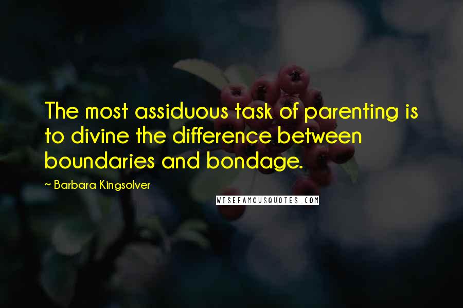 Barbara Kingsolver Quotes: The most assiduous task of parenting is to divine the difference between boundaries and bondage.