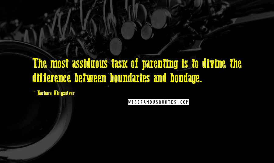 Barbara Kingsolver Quotes: The most assiduous task of parenting is to divine the difference between boundaries and bondage.