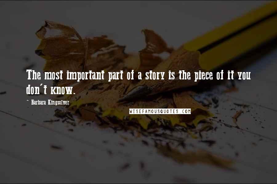 Barbara Kingsolver Quotes: The most important part of a story is the piece of it you don't know.