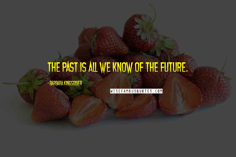 Barbara Kingsolver Quotes: The past is all we know of the future.